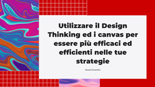 Utilizzare il Design Thinking ed i canvas per essere più efficaci ed efficienti nelle tue strategie