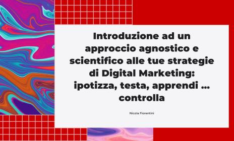 Introduzione ad un approccio agnostico e scientifico alle tue strategie di Digital Marketing